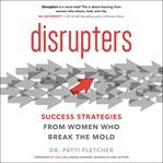 Disrupters : success strategies from women who break the mold cover image