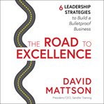 The road to excellence : 6 leadership strategies to build a bulletproof business cover image