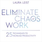 Eliminate the Chaos at Work : 25 Techniques to Increase Productivity cover image