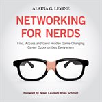 Networking for nerds : find, access and land hidden game-changing career opportunities everywhere cover image