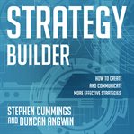 Strategy builder : how to create and communicate more effective strategies cover image