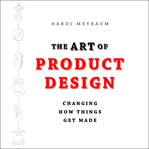 The art of product design : changing how things get made cover image