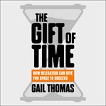 The gift of time : how delegation can give you space to succeed cover image