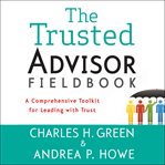 The trusted advisor fieldbook : a comprehensive toolkit for leading with trust cover image