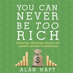 You can never be too rich. Essential Investing Advice You Cannot Afford to Overlook cover image
