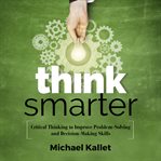Think smarter : critical thinking to improve problem-solving and decision-making skills cover image