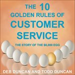 The 10 golden rules of customer service : the story of the $6,000 egg cover image