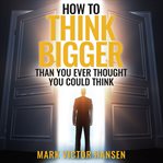 How to think bigger than you ever thought you could think cover image