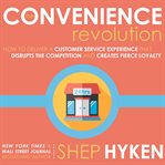 The convenience revolution : how to deliver a customer service experience that disrupts the competition and creates fierce loyalty cover image