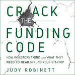 Crack the funding code : how investors think and what they need to hear to fund your startup cover image