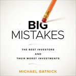 Big mistakes : the best investors and their worst investments cover image