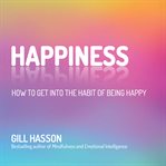 Happiness : how to get into the habit of being happy cover image