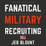 Fanatical military recruiting : the ultimate guide to leveraging high-impact prospecting to engage qualified applicants, win the war for talent, and make mission fast cover image
