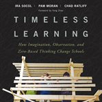 Timeless learning : how imagination, observation, and zero-based thinking change schools cover image
