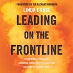 Leading on the frontline : remarkable stories and essential leadership lessons from the world's danger zones cover image