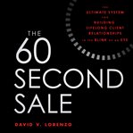 The 60 second sale : the ultimate system for building lifelong client relationships in the blink of an eye cover image