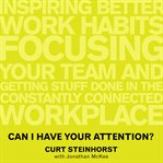 Can I have your attention? : inspiring better work habits, focusing your team, and getting stuff done in the constantly connected workplace cover image
