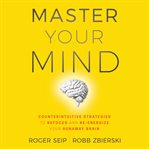 Master your mind. Counterintuitive Strategies to Refocus and Re-Energize Your Runaway Brain cover image