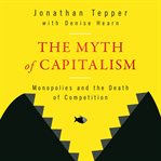 The myth of capitalism : monopolies and the death of competition cover image