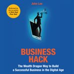 Business hack : the wealth dragon way to build a successful business in the digital age cover image