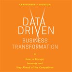 Data driven business transformation : how to disrupt, innovate and stay ahead of the competition cover image