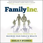 Family Inc. : using business principles to maximize your family's wealth cover image