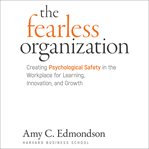The fearless organization : creating psychological safety in the workplace for learning, innovation, and growth cover image