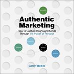 Authentic marketing : how to capture hearts and minds through the power of purpose cover image
