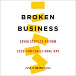 Broken business : seven steps to reform good companies gone bad cover image