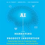 AI for marketing and product innovation : powerful new tools for predicting trends, connecting with customers, and closing sales cover image