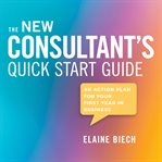 The Consultant's Quick Start Guide : An Action Plan for Your First Year in Business cover image