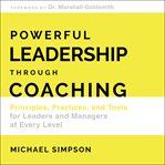 Powerful leadership through coaching : principles, practices, and tools for managers at every level cover image