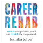 Career rehab. Rebuild Your Personal Brand and Rethink the Way You Work cover image