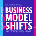 Business model shifts : six ways to create new value for customers cover image