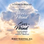 From never-mind to ever-mind : transforming the self to embrace miracles cover image
