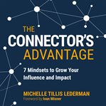 The connector's advantage : 7 mindsets to grow your influence and impact cover image