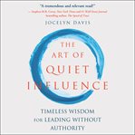 The art of quiet influence : timeless wisdom and mindfulness for work and life cover image