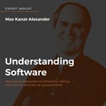 Understanding software : Max Kanat-Alexander on simplicity, coding, and how to suck less as a programmer cover image