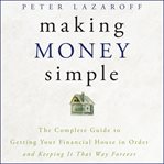 Making money simple : the complete guide to getting your financial house in order and keeping it that way forever cover image