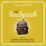 The backpack : how to understand and manage yourself while loving others along the way cover image
