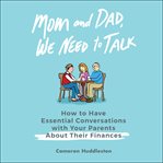 Mom and dad, we need to talk : how to have essential conversations with your parents about their finances cover image