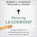 Mastering leadership : an integrated framework for breakthrough performance and extraordinary business results cover image