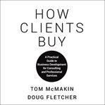 How clients buy : a practical guide to business development for consulting and professional services cover image