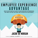 The employee experience advantage : how to win the war for talent by giving employees the workspaces they want, the tools they need, and a culture they can celebrate cover image