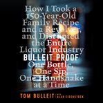 Bulleit proof : how I took a 150-year-old family recipe and a revolver, and disrupted the entire liquor industry one bottle, one sip, one handshake at a time cover image