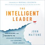 The intelligent leader : unlocking the 7 secrets to leading others and leaving your legacy cover image