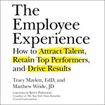 The employee experience : how to attract talent, retain top performers, and drive results cover image