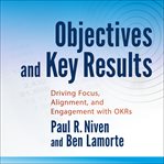 Objectives and key results : driving focus, alignment, and engagement with OKRs cover image