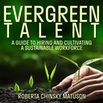 Evergreen talent. A Guide to Hiring and Cultivating a Sustainable Workforce cover image