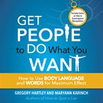 Get people to do what you want. How to Use Body Language and Words for Maximum Effect cover image